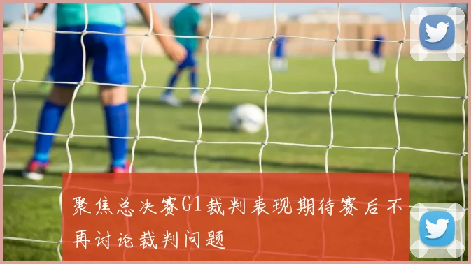 聚焦总决赛G1裁判表现期待赛后不再讨论裁判问题