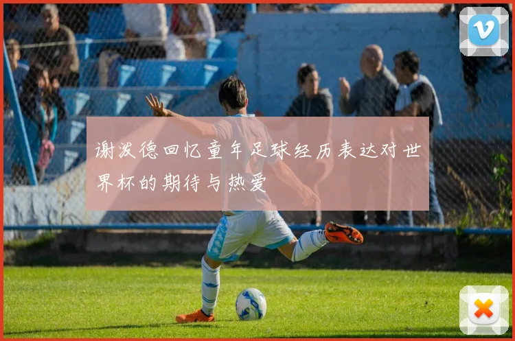 谢泼德回忆童年足球经历表达对世界杯的期待与热爱