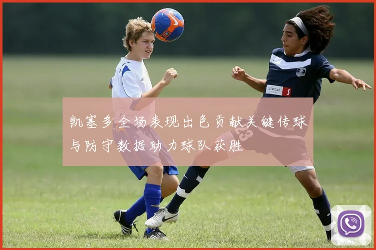 凯塞多全场表现出色贡献关键传球与防守数据助力球队获胜