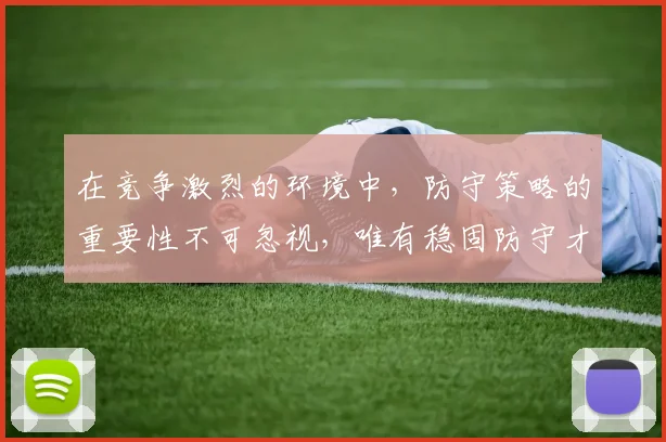 在竞争激烈的环境中，防守策略的重要性不可忽视，唯有稳固防守才能赢得胜利