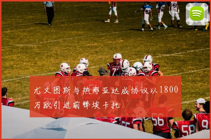 尤文图斯与热那亚达成协议以1800万欧引进前锋埃卡托