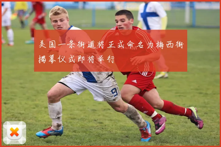 美国一条街道将正式命名为梅西街揭幕仪式即将举行