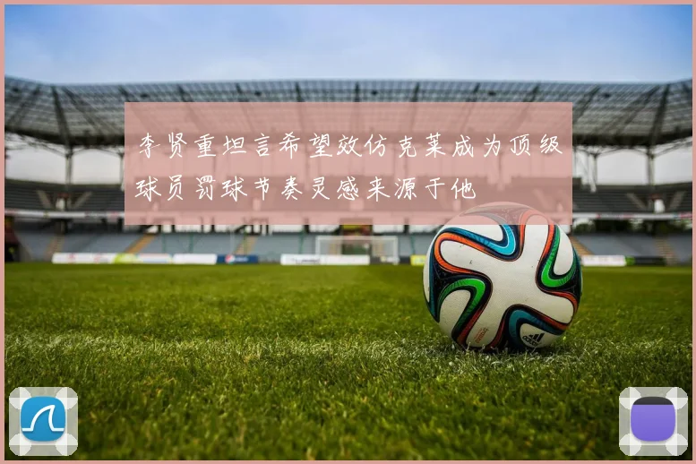 李贤重坦言希望效仿克莱成为顶级球员罚球节奏灵感来源于他